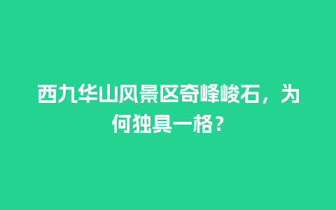 西九华山风景区奇峰峻石，为何独具一格？