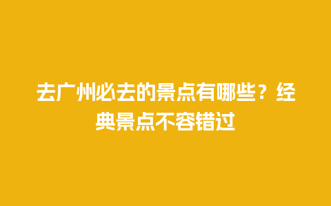 去广州必去的景点有哪些？经典景点不容错过