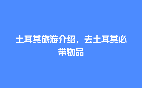 土耳其旅游介绍，去土耳其必带物品