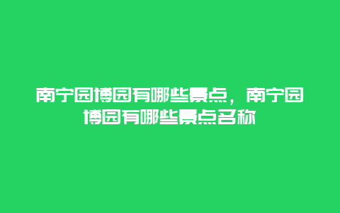 南宁园博园有哪些景点，南宁园博园有哪些景点名称