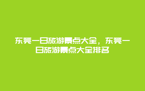 东莞一日旅游景点大全，东莞一日旅游景点大全排名