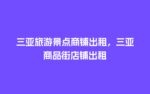 三亚旅游景点商铺出租，三亚商品街店铺出租