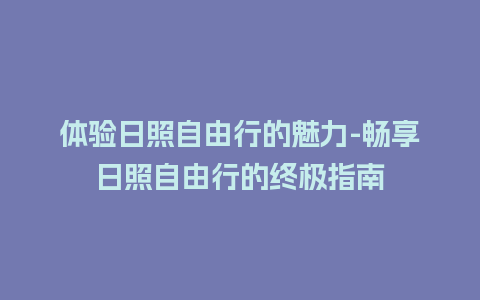 体验日照自由行的魅力-畅享日照自由行的终极指南