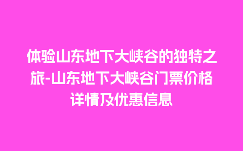 体验山东地下大峡谷的独特之旅-山东地下大峡谷门票价格详情及优惠信息