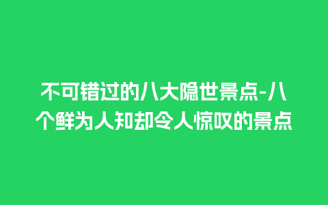 不可错过的八大隐世景点-八个鲜为人知却令人惊叹的景点