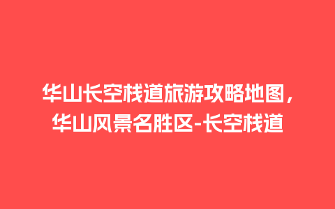 华山长空栈道旅游攻略地图，华山风景名胜区-长空栈道