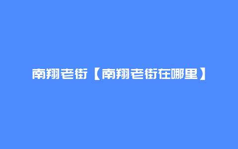 南翔老街【南翔老街在哪里】