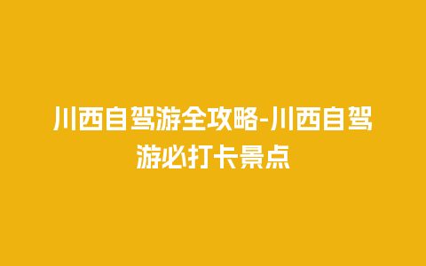 川西自驾游全攻略-川西自驾游必打卡景点