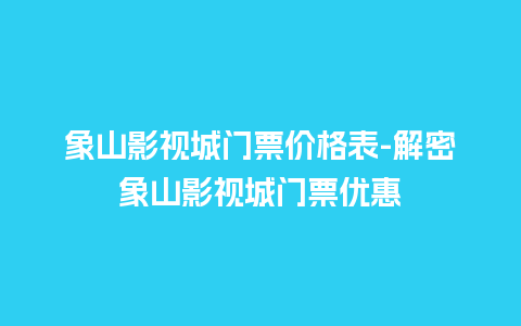 象山影视城门票价格表-解密象山影视城门票优惠