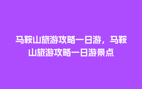 马鞍山旅游攻略一日游，马鞍山旅游攻略一日游景点