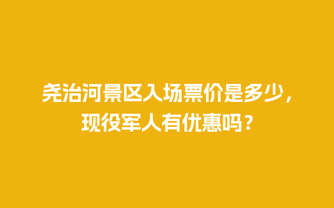 尧治河景区入场票价是多少，现役军人有优惠吗？