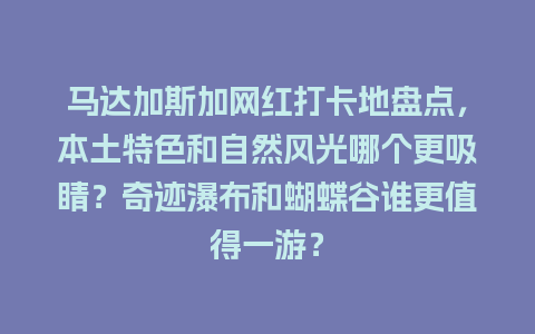 马达加斯加网红打卡地盘点，本土特色和自然风光哪个更吸睛？奇迹瀑布和蝴蝶谷谁更值得一游？