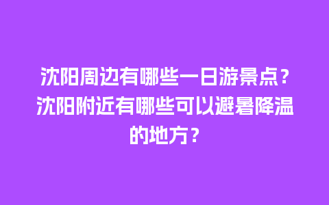 沈阳周边有哪些一日游景点？沈阳附近有哪些可以避暑降温的地方？