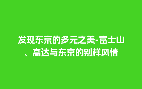 发现东京的多元之美-富士山、高达与东京的别样风情