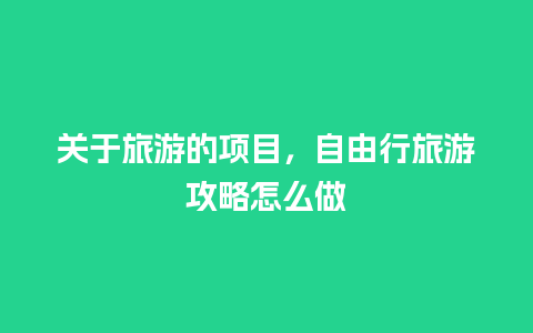 关于旅游的项目，自由行旅游攻略怎么做