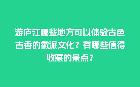 游庐江哪些地方可以体验古色古香的徽派文化？有哪些值得收藏的景点？