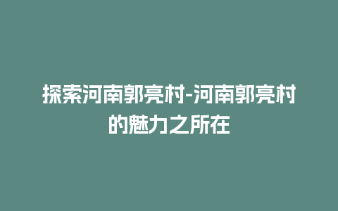 探索河南郭亮村-河南郭亮村的魅力之所在