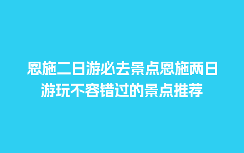 恩施二日游必去景点恩施两日游玩不容错过的景点推荐