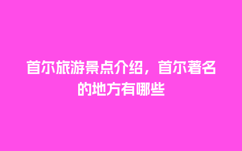 首尔旅游景点介绍，首尔著名的地方有哪些