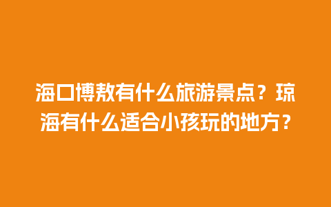 海口博敖有什么旅游景点？琼海有什么适合小孩玩的地方？