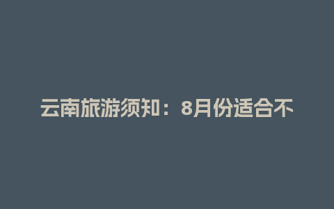 云南旅游须知：8月份适合不