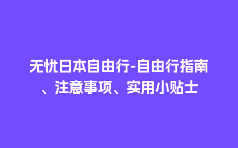 无忧日本自由行-自由行指南、注意事项、实用小贴士