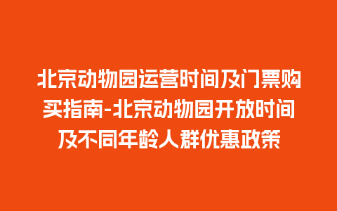 北京动物园运营时间及门票购买指南-北京动物园开放时间及不同年龄人群优惠政策