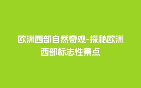 欧洲西部自然奇观-探秘欧洲西部标志性景点