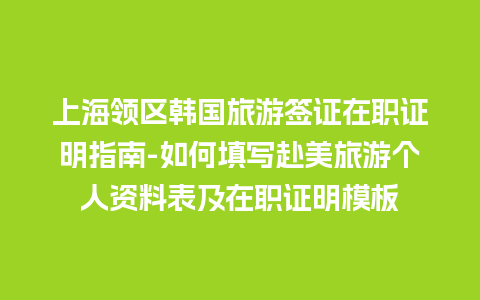 上海领区韩国旅游签证在职证明指南-如何填写赴美旅游个人资料表及在职证明模板