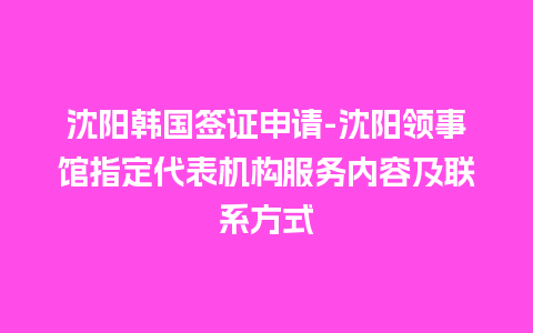 沈阳韩国签证申请-沈阳领事馆指定代表机构服务内容及联系方式