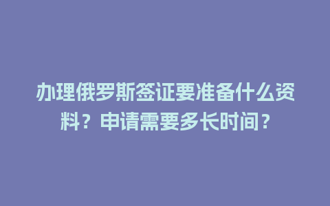 办理俄罗斯签证要准备什么资料？申请需要多长时间？