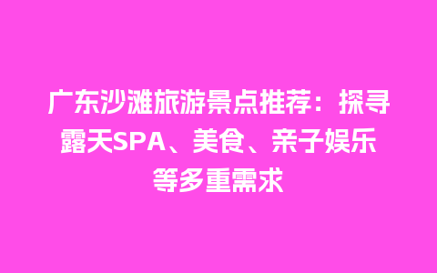 广东沙滩旅游景点推荐：探寻露天SPA、美食、亲子娱乐等多重需求