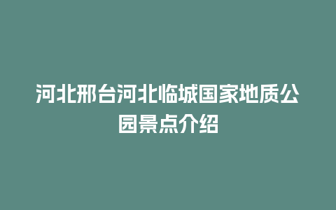 河北邢台河北临城国家地质公园景点介绍