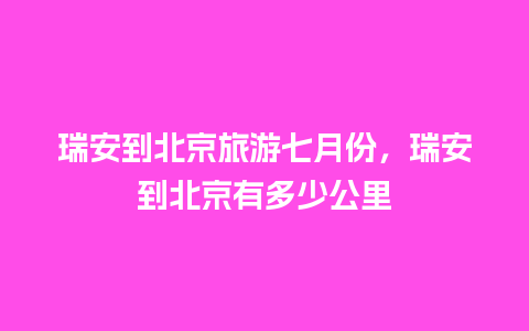 瑞安到北京旅游七月份，瑞安到北京有多少公里