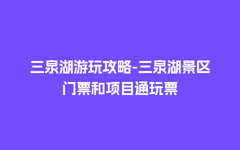 三泉湖游玩攻略-三泉湖景区门票和项目通玩票