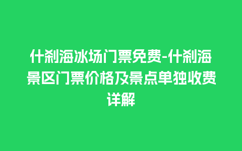 什刹海冰场门票免费-什刹海景区门票价格及景点单独收费详解