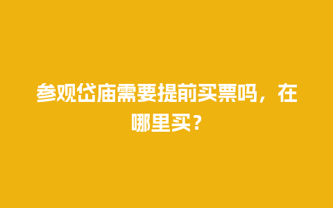 参观岱庙需要提前买票吗，在哪里买？