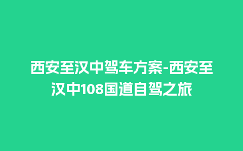 西安至汉中驾车方案-西安至汉中108国道自驾之旅