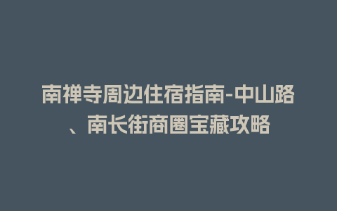 南禅寺周边住宿指南-中山路、南长街商圈宝藏攻略