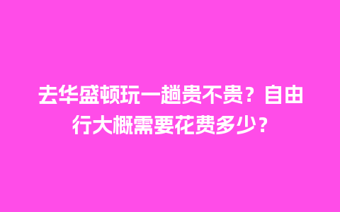 去华盛顿玩一趟贵不贵？自由行大概需要花费多少？