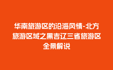 华南旅游区的沿海风情-北方旅游区域之黑吉辽三省旅游区全景解说