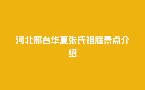 河北邢台华夏张氏祖庭景点介绍