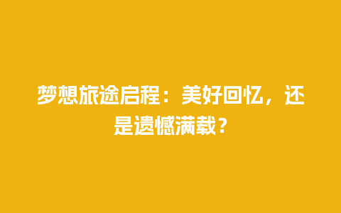 梦想旅途启程：美好回忆，还是遗憾满载？