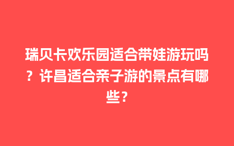 瑞贝卡欢乐园适合带娃游玩吗？许昌适合亲子游的景点有哪些？