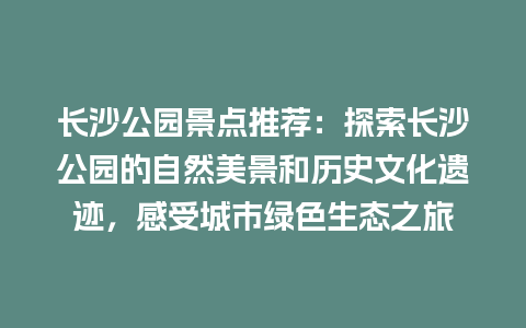 长沙公园景点推荐：探索长沙公园的自然美景和历史文化遗迹，感受城市绿色生态之旅