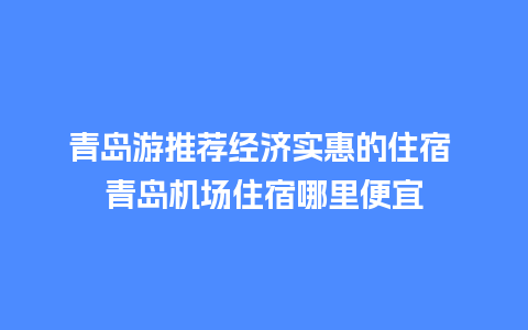 青岛游推荐经济实惠的住宿 青岛机场住宿哪里便宜