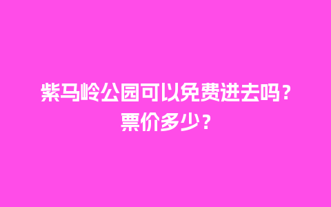 紫马岭公园可以免费进去吗？票价多少？