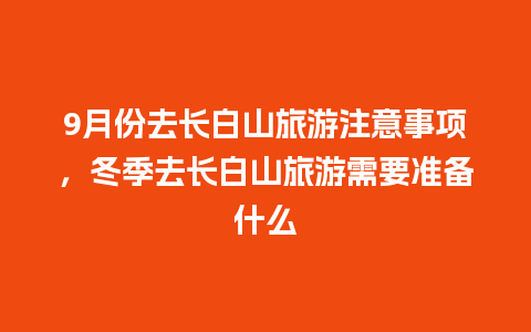 9月份去长白山旅游注意事项，冬季去长白山旅游需要准备什么