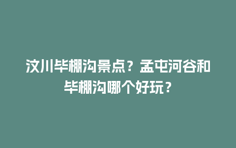 汶川毕棚沟景点？孟屯河谷和毕棚沟哪个好玩？