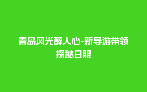 青岛风光醉人心-新导游带领探秘日照